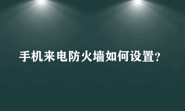 手机来电防火墙如何设置？