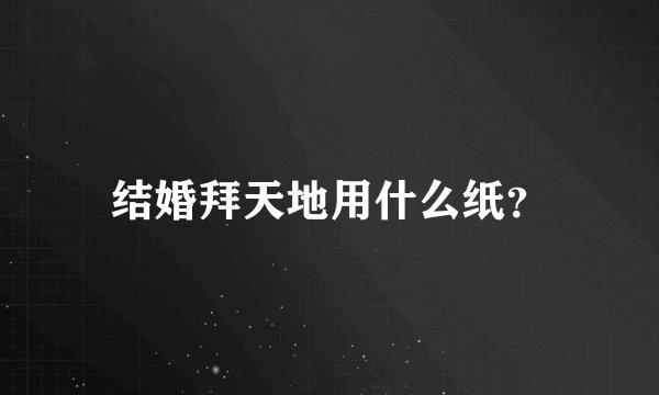 结婚拜天地用什么纸？