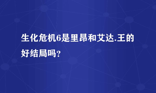生化危机6是里昂和艾达.王的好结局吗？