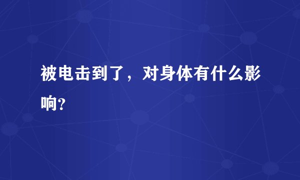 被电击到了，对身体有什么影响？