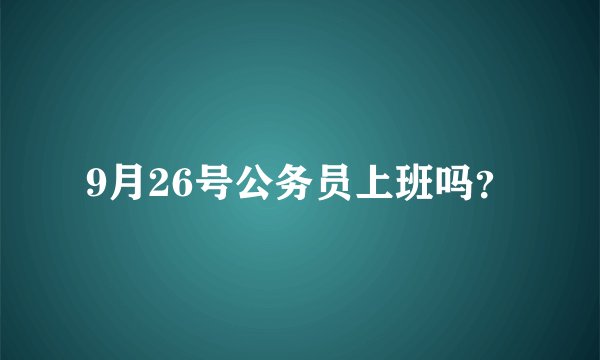 9月26号公务员上班吗？