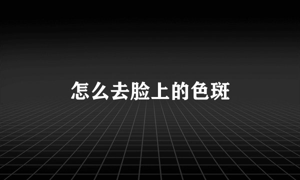 怎么去脸上的色斑