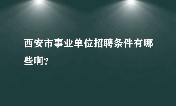 西安市事业单位招聘条件有哪些啊？