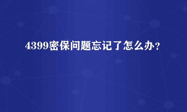 4399密保问题忘记了怎么办？