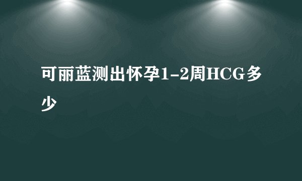 可丽蓝测出怀孕1-2周HCG多少