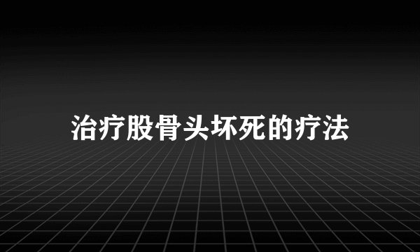 治疗股骨头坏死的疗法