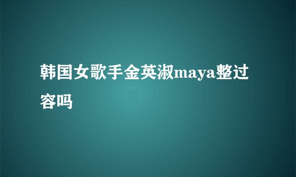 韩国女歌手金英淑maya整过容吗