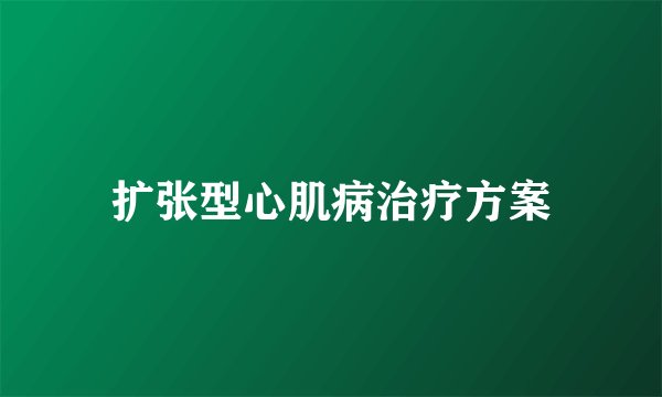 扩张型心肌病治疗方案