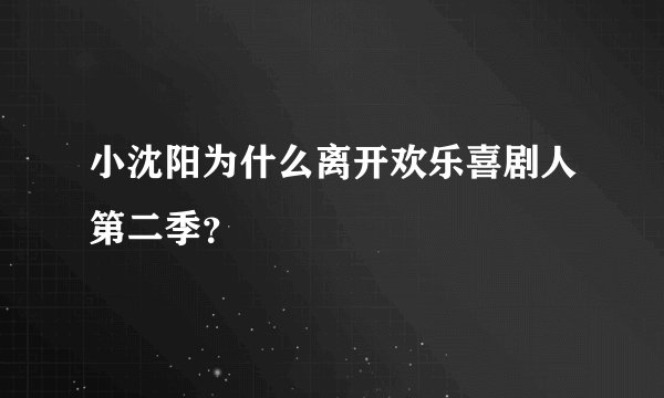 小沈阳为什么离开欢乐喜剧人第二季？