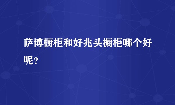 萨博橱柜和好兆头橱柜哪个好呢？