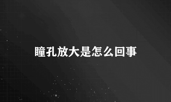 瞳孔放大是怎么回事