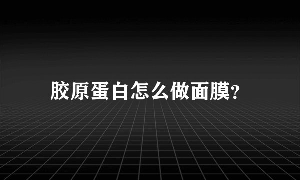 胶原蛋白怎么做面膜？