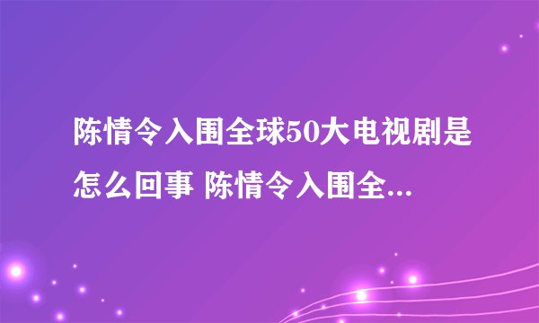 陈情令入围全球50大电视剧是怎么回事 陈情令入围全球50大电视剧排第几