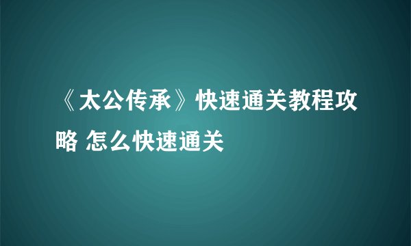 《太公传承》快速通关教程攻略 怎么快速通关