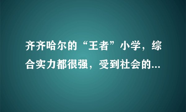 齐齐哈尔的“王者”小学，综合实力都很强，受到社会的高度认可