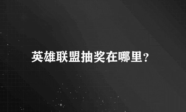 英雄联盟抽奖在哪里？