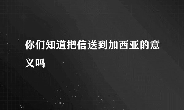 你们知道把信送到加西亚的意义吗