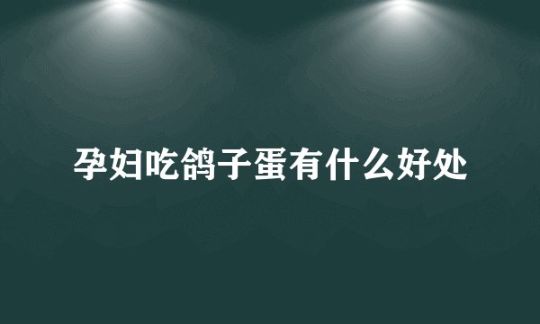 孕妇吃鸽子蛋有什么好处