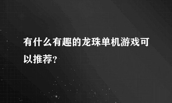 有什么有趣的龙珠单机游戏可以推荐？