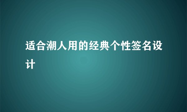 适合潮人用的经典个性签名设计