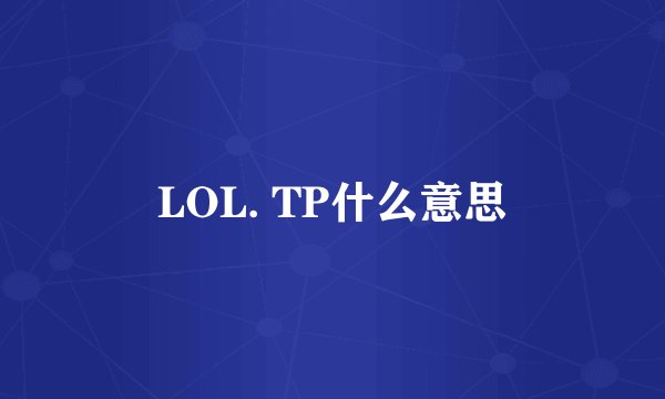 LOL. TP什么意思