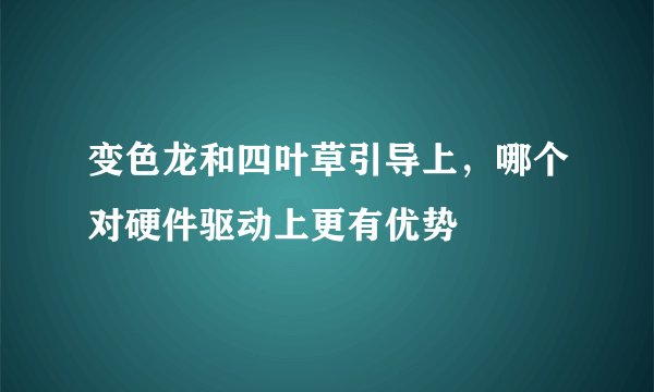 变色龙和四叶草引导上，哪个对硬件驱动上更有优势