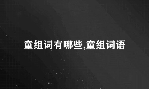 童组词有哪些,童组词语