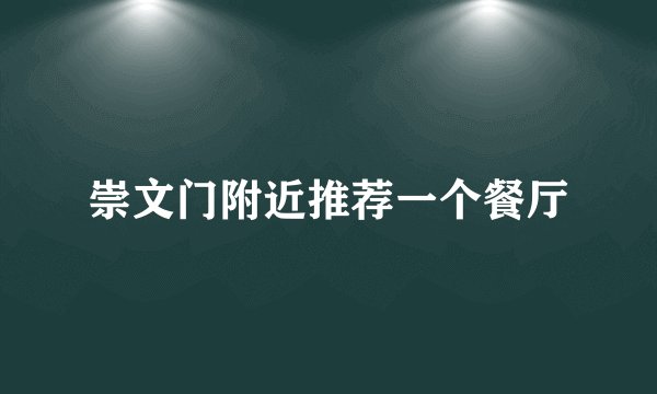 崇文门附近推荐一个餐厅