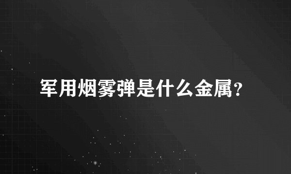 军用烟雾弹是什么金属？