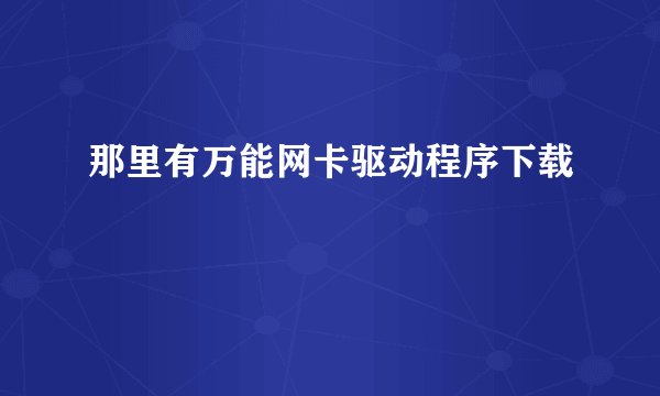 那里有万能网卡驱动程序下载