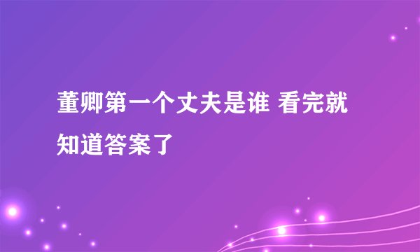 董卿第一个丈夫是谁 看完就知道答案了
