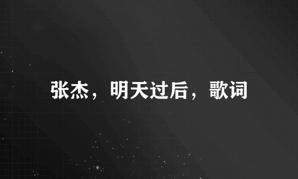 张杰，明天过后，歌词