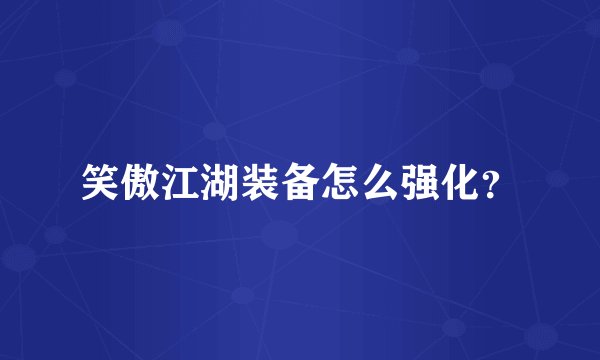 笑傲江湖装备怎么强化？
