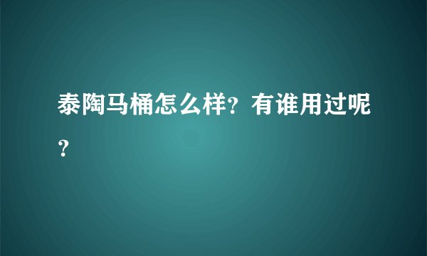 泰陶马桶怎么样？有谁用过呢？
