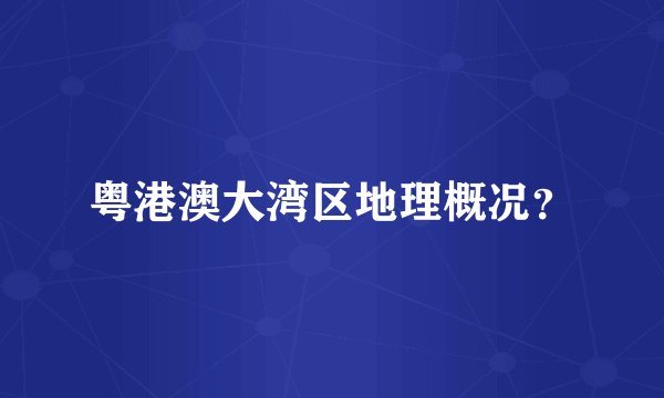 粤港澳大湾区地理概况？