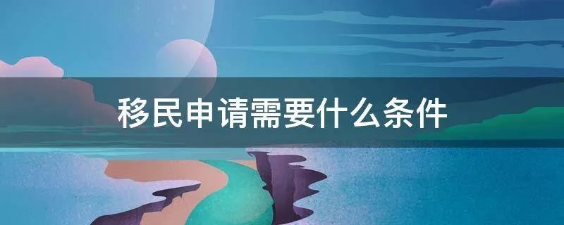 移民申请需要什么条件
