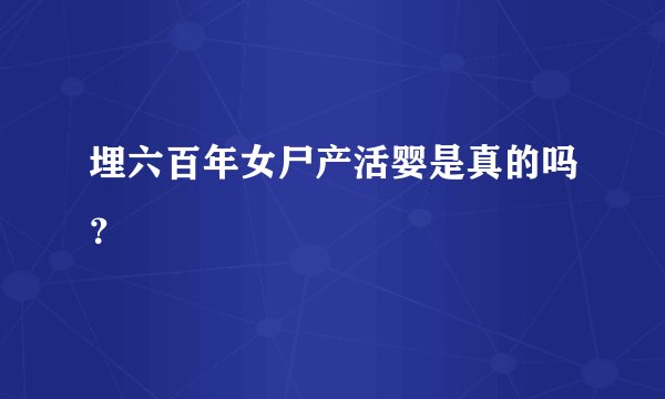 埋六百年女尸产活婴是真的吗？