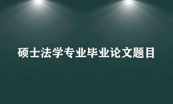 硕士法学专业毕业论文题目