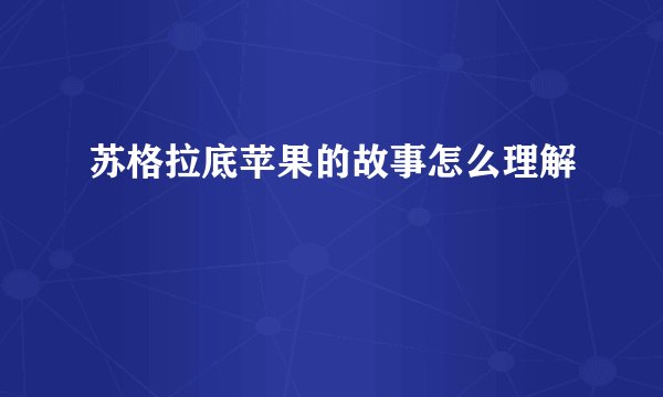 苏格拉底苹果的故事怎么理解