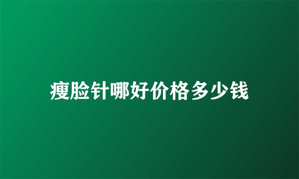 瘦脸针哪好价格多少钱