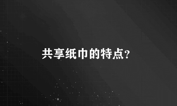 共享纸巾的特点？