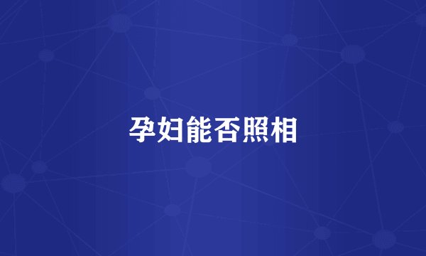 孕妇能否照相