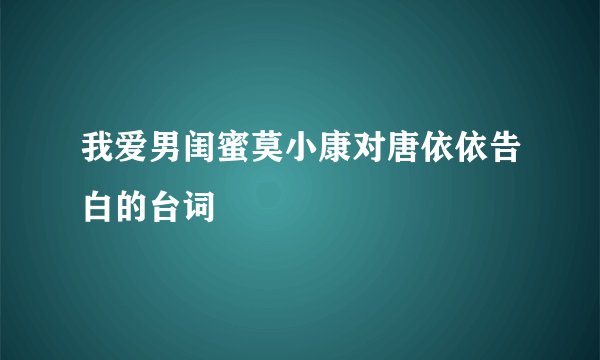我爱男闺蜜莫小康对唐依依告白的台词