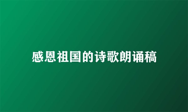 感恩祖国的诗歌朗诵稿