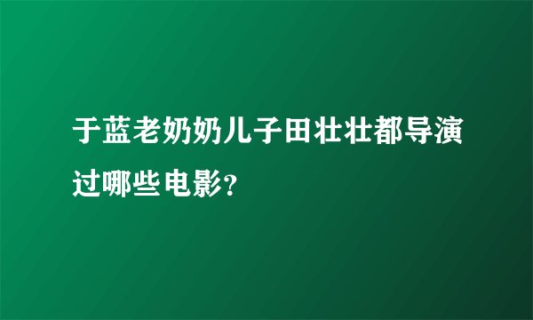 于蓝老奶奶儿子田壮壮都导演过哪些电影？