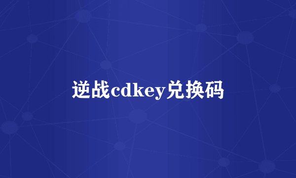 逆战cdkey兑换码