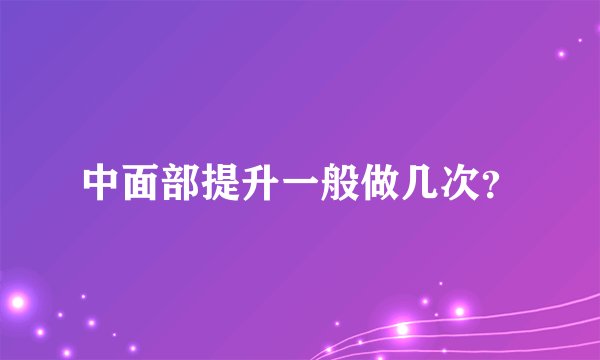 中面部提升一般做几次？