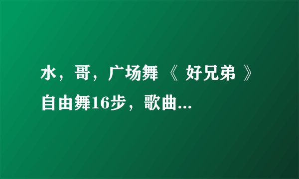水，哥，广场舞 《 好兄弟 》 自由舞16步，歌曲，是，谁，唱，的？