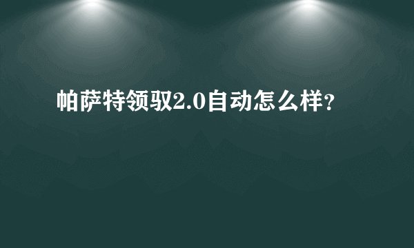 帕萨特领驭2.0自动怎么样？