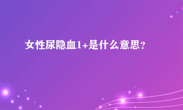 女性尿隐血1+是什么意思？